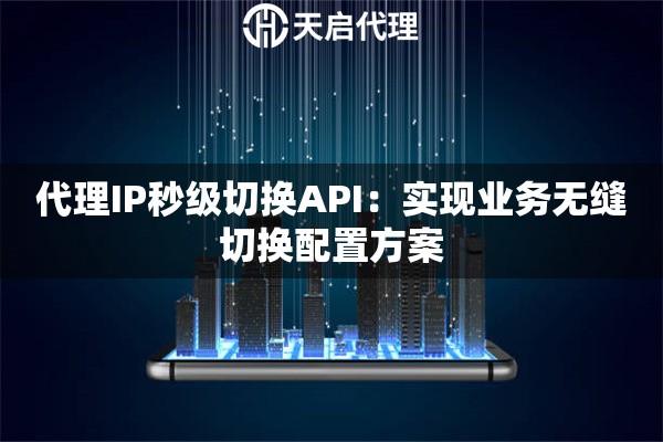 代理IP秒级切换API：实现业务无缝切换配置方案
