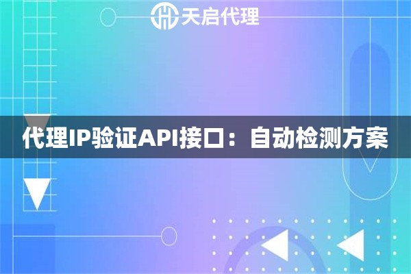 代理IP验证API接口:自动检测方案 代理IP验证API接口:自动检测方案