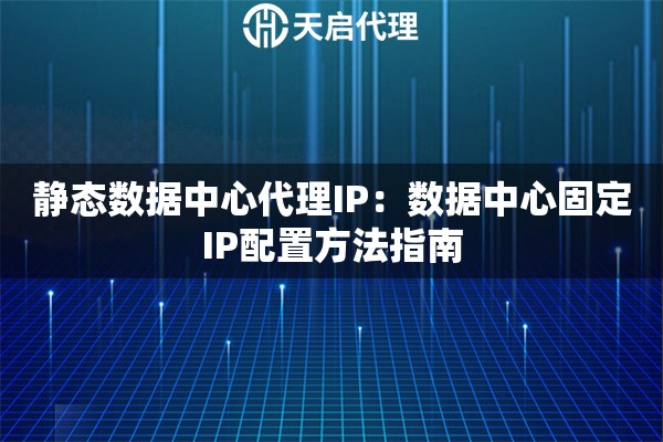 静态数据中心代理IP：数据中心固定IP配置方法指南