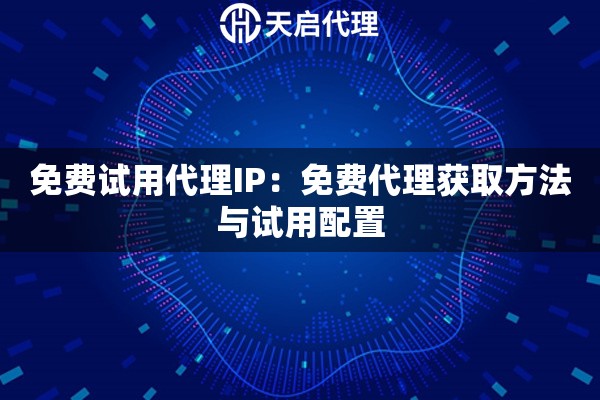 免费试用代理IP：免费代理获取方法与试用配置