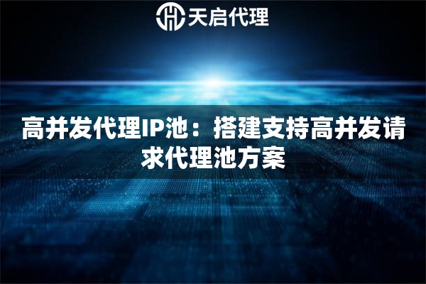 高并发代理IP池：搭建支持高并发请求代理池方案