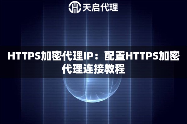 HTTPS加密代理IP：配置HTTPS加密代理连接教程