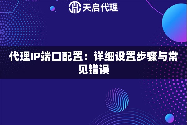 代理IP端口配置：详细设置步骤与常见错误