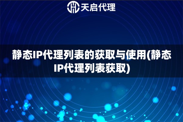 静态IP代理列表的获取与使用(静态IP代理列表获取)