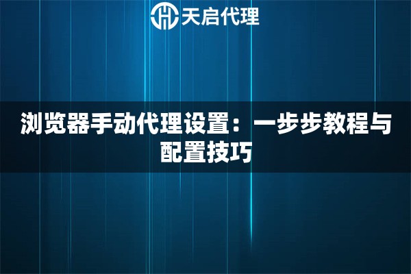 浏览器手动代理设置：一步步教程与配置技巧