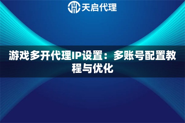 游戏多开代理IP设置：多账号配置教程与优化