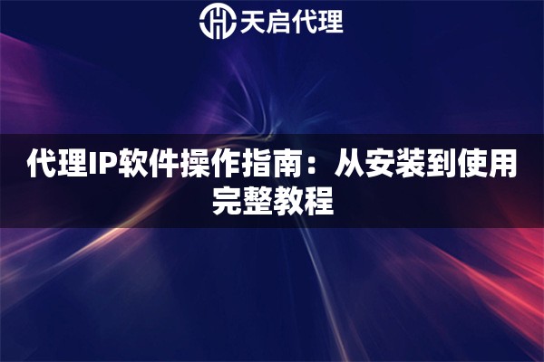 代理IP软件操作指南：从安装到使用完整教程