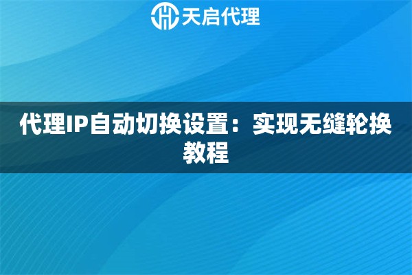 代理IP自动切换设置：实现无缝轮换教程