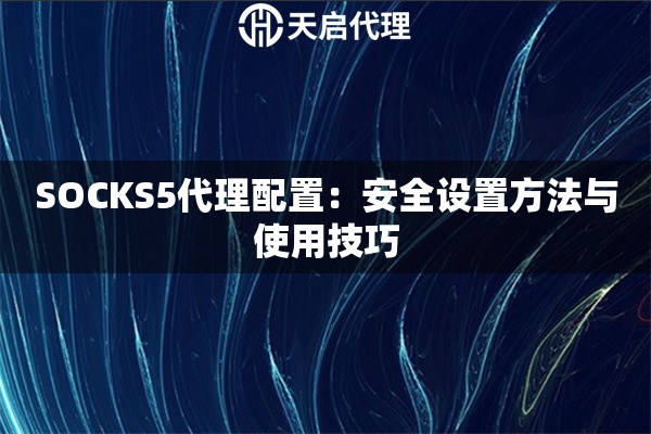 SOCKS5代理配置：安全设置方法与使用技巧
