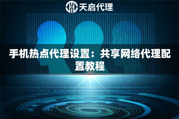 手机热点代理设置：共享网络代理配置教程