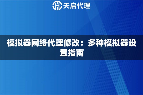 模拟器网络代理修改：多种模拟器设置指南