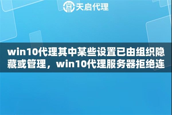 win10代理其中某些设置已由组织隐藏或管理，win10代理服务器拒绝连接