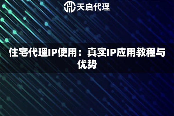 住宅代理IP使用：真实IP应用教程与优势