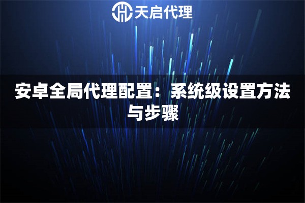 安卓全局代理配置：系统级设置方法与步骤