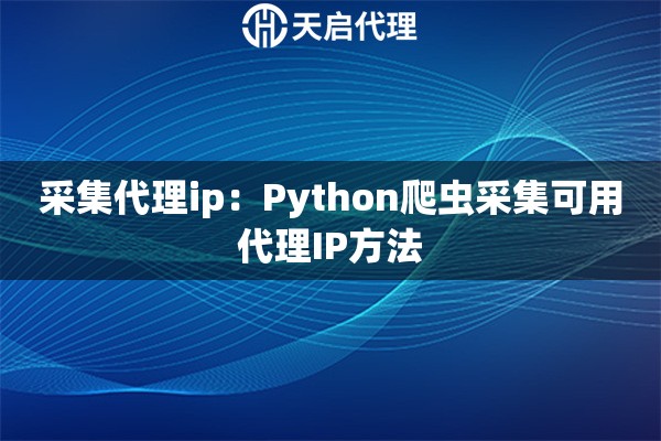 采集代理ip：Python爬虫采集可用代理IP方法