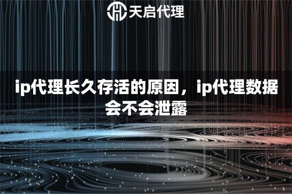 ip代理长久存活的原因，ip代理数据会不会泄露