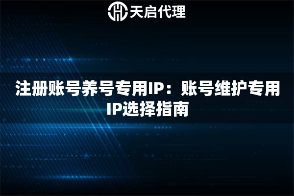 注册账号养号专用IP：账号维护专用IP选择指南
