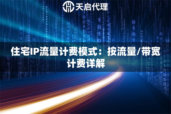 住宅IP流量计费模式：按流量/带宽计费详解