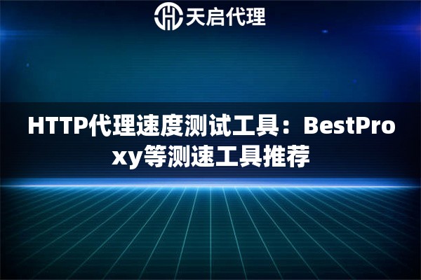 HTTP代理速度测试工具：BestProxy等测速工具推荐