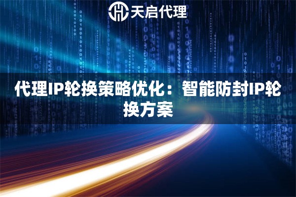 代理IP轮换策略优化：智能防封IP轮换方案