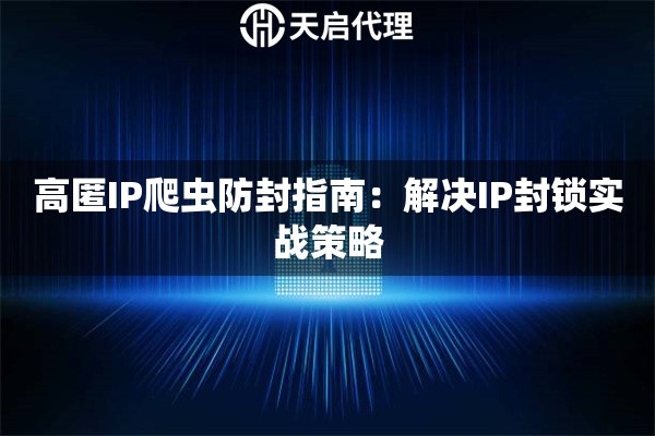 高匿IP爬虫防封指南：解决IP封锁实战策略