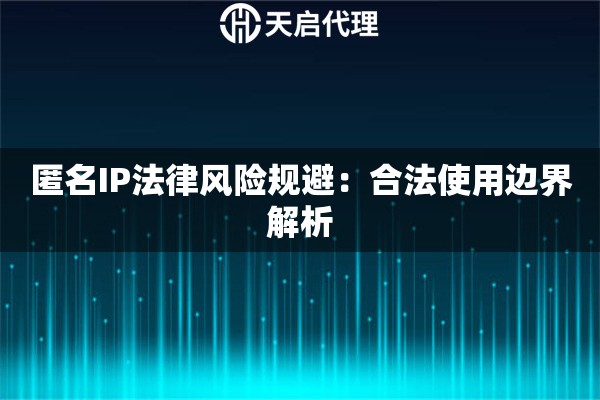 匿名IP法律风险规避：合法使用边界解析