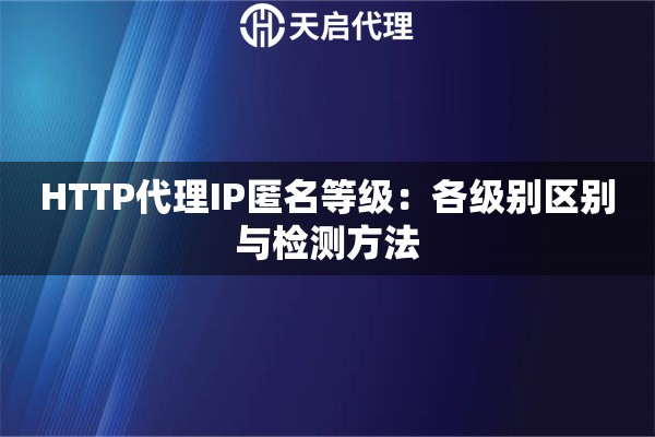 HTTP代理IP匿名等级：各级别区别与检测方法