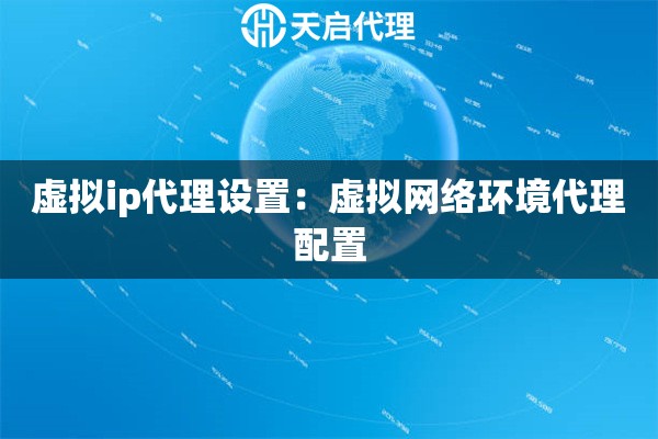 虚拟ip代理设置：虚拟网络环境代理配置