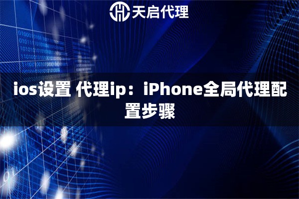 ios设置 代理ip:iPhone全局代理配置步骤 ios设置 代理ip:iPhone全局代理配置步骤