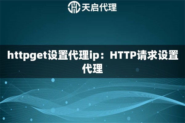 httpget设置代理ip:HTTP请求设置代理 httpget设置代理ip:HTTP请求设置代理