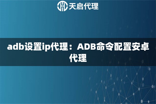 adb设置ip代理：ADB命令配置安卓代理