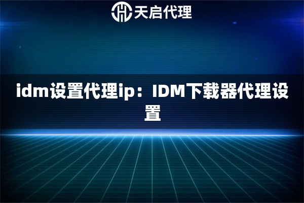 idm设置代理ip：IDM下载器代理设置