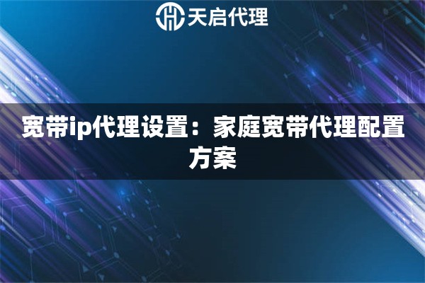 宽带ip代理设置：家庭宽带代理配置方案