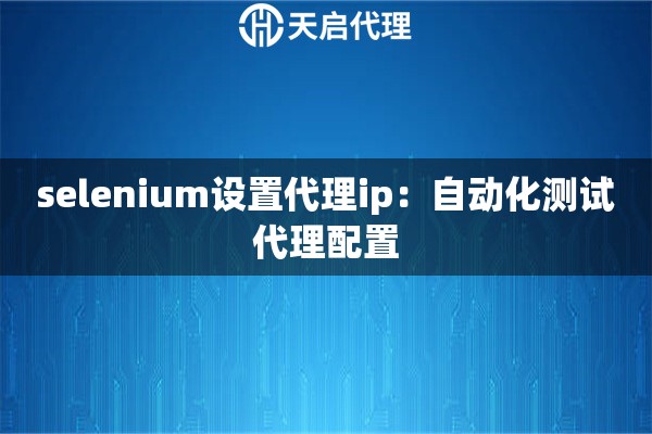 selenium设置代理ip：自动化测试代理配置