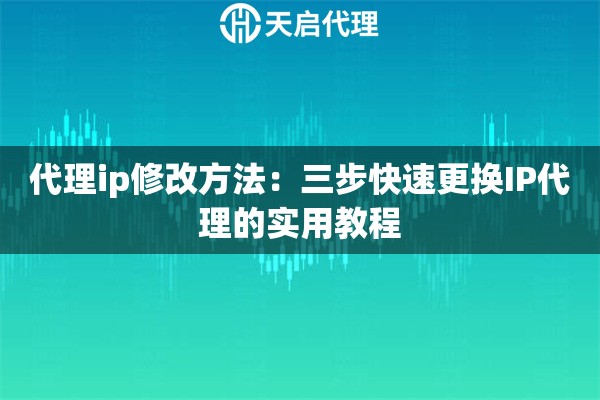 代理ip修改方法：三步快速更换IP代理的实用教程