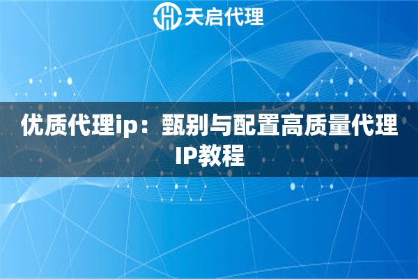 优质代理ip：甄别与配置高质量代理IP教程