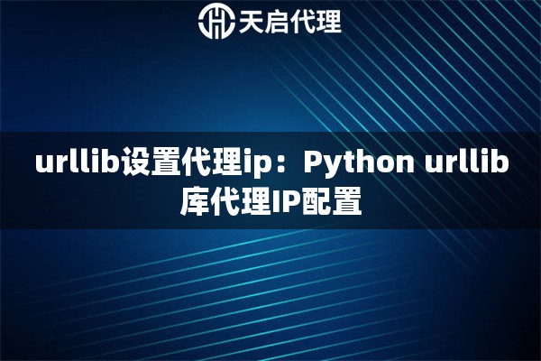 urllib设置代理ip：Python urllib库代理IP配置
