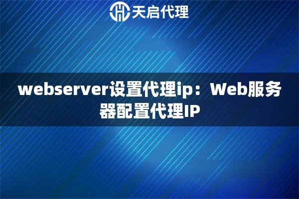 webserver设置代理ip：Web服务器配置代理IP