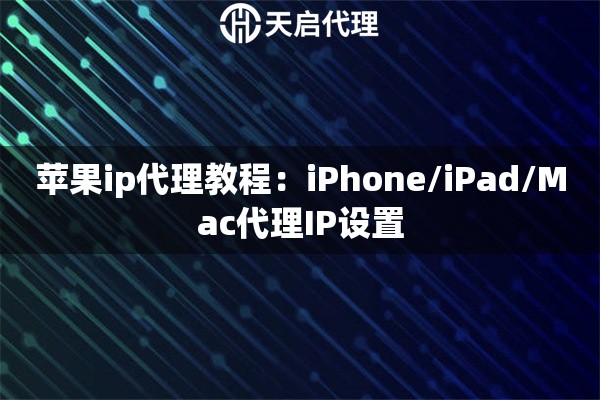 苹果ip代理教程：iPhone/iPad/Mac代理IP设置