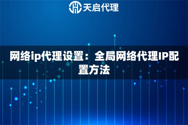 网络ip代理设置：全局网络代理IP配置方法
