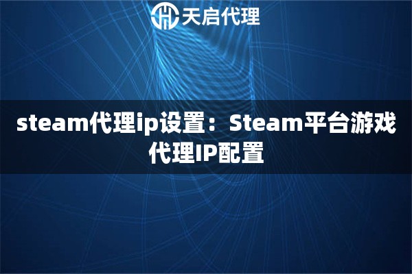 steam代理ip设置：Steam平台游戏代理IP配置