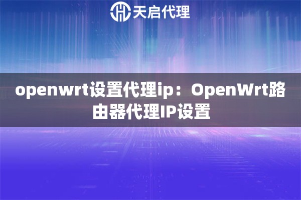 openwrt设置代理ip：OpenWrt路由器代理IP设置