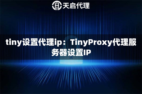 tiny设置代理ip：TinyProxy代理服务器设置IP