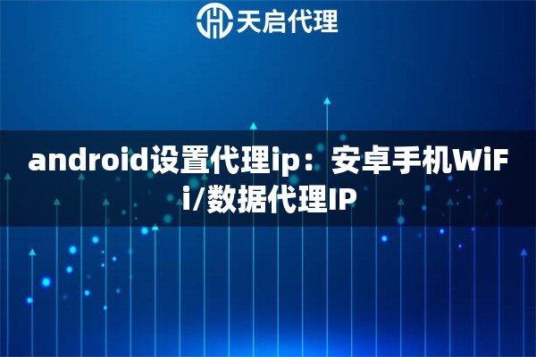android设置代理ip：安卓手机WiFi/数据代理IP