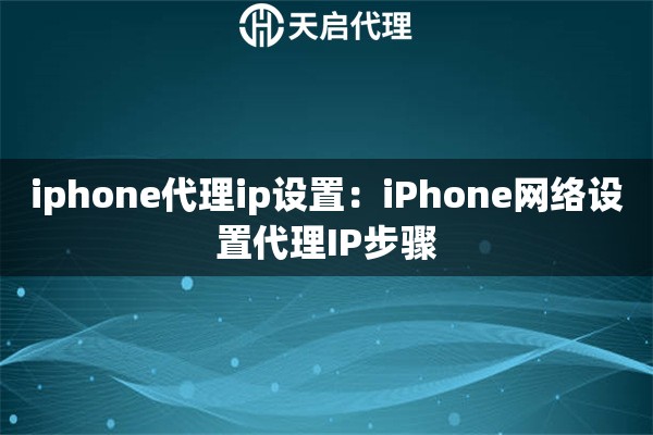 iphone代理ip设置：iPhone网络设置代理IP步骤