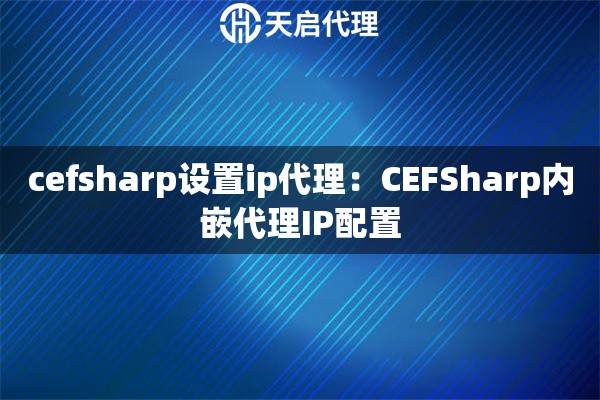 cefsharp设置ip代理：CEFSharp内嵌代理IP配置