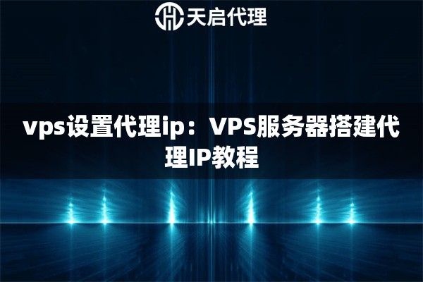 vps设置代理ip：VPS服务器搭建代理IP教程