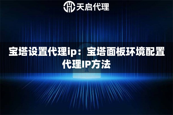 宝塔设置代理ip：宝塔面板环境配置代理IP方法