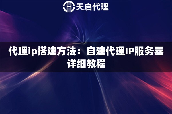 代理ip搭建方法：自建代理IP服务器详细教程