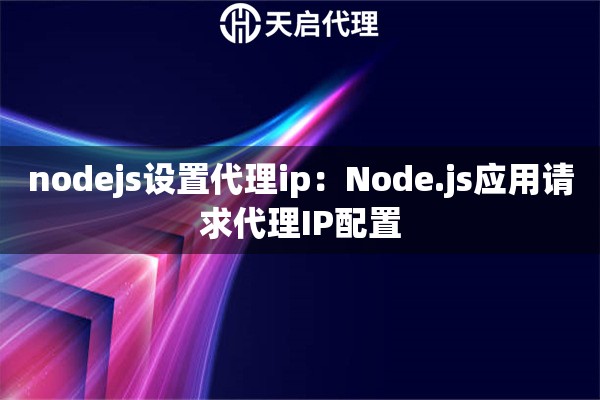 nodejs设置代理ip：Node.js应用请求代理IP配置